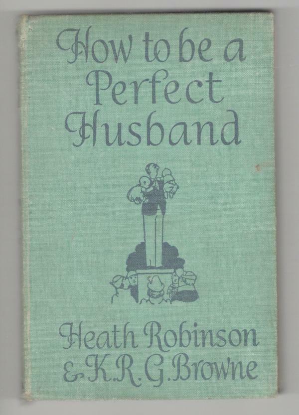 How to be a Perfect Husband by Heath Robinson K.R.G. Brown & Heath Robinson