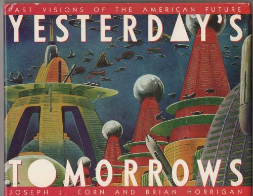 Yesterday's Tomorrows: Past Visions of the American Future by Joseph S. Corn ...