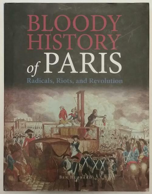 Bloody History of Paris: Radicals, Riots, and Revolution by Ben Hubbard