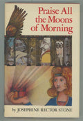 Praise All the Moons of Morning by Josephine Rector Stone (First Edition)