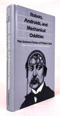 Robots, Androids, and Mechanical Oddities: The Science Fiction of Philip K. Dick