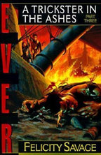 Ever Part Three : The Trickster In The Ashes by Felicity Savage (1st)