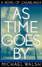 As Time Goes By [A Novel of Casablanca] by Michael Walsh (First Edition)