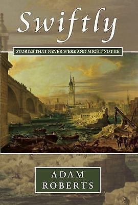 Swiftly: Stories That Never Were and Might Not Be by Adam Roberts (Uncorrecte...