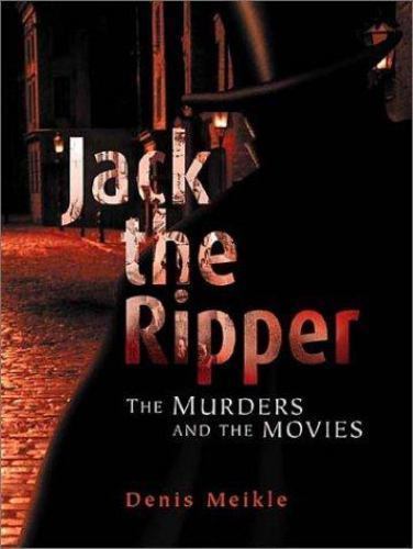Jack the Ripper the Murders and the Movies by Denis Meikle
